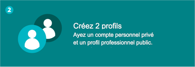 Créez 2 profils - Ayez un compte personnel privé et un profil professionnel public.